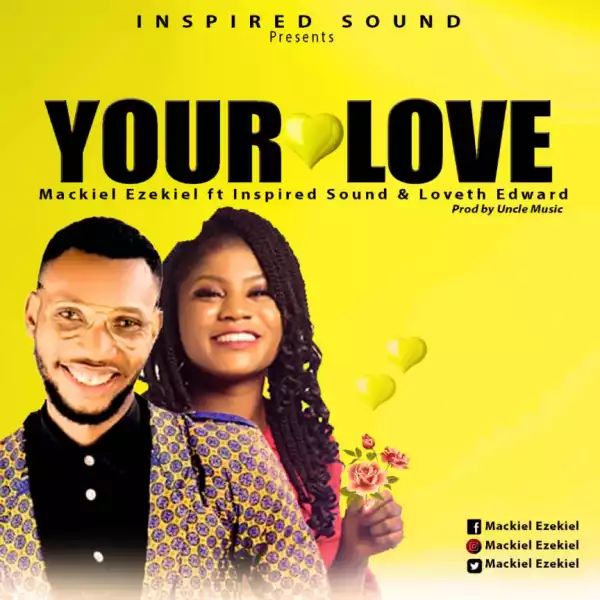 Mackiel Ezekiel - Your Love ft. Loveth Edward x Inspired Sound